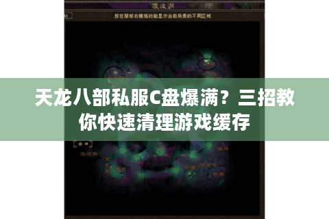 天龙八部私服C盘爆满？三招教你快速清理游戏缓存