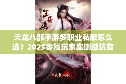天龙八部手游多职业私服怎么选？2025零氪玩家实测避坑指南