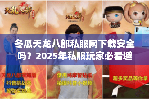 冬瓜天龙八部私服网下载安全吗？2025年私服玩家必看避坑指南