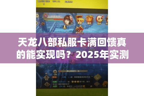 天龙八部私服卡满回馈真的能实现吗？2025年实测避坑指南