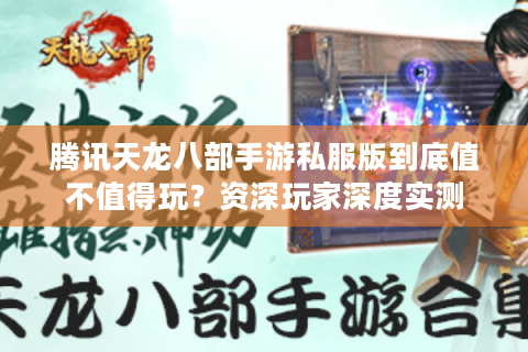 腾讯天龙八部手游私服版到底值不值得玩？资深玩家深度实测