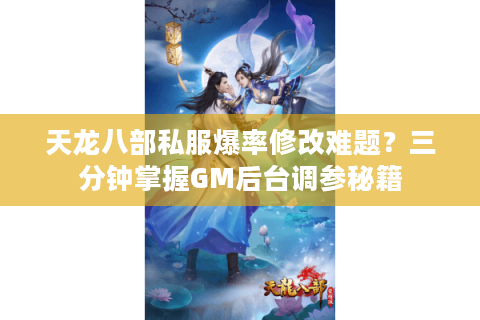 天龙八部私服爆率修改难题？三分钟掌握GM后台调参秘籍