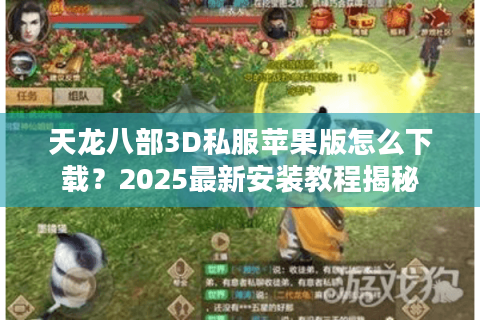 天龙八部3D私服苹果版怎么下载？2025最新安装教程揭秘