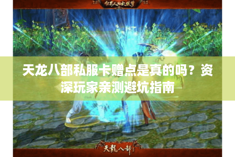 天龙八部私服卡赠点是真的吗？资深玩家亲测避坑指南