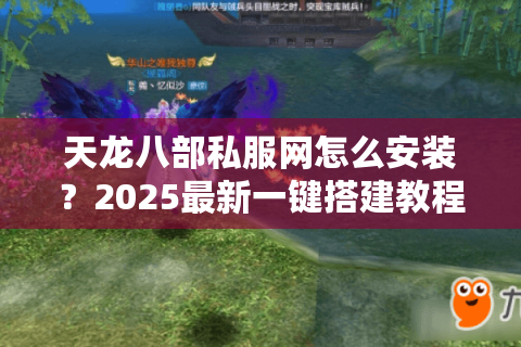 天龙八部私服网怎么安装？2025最新一键搭建教程实测