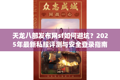 天龙八部发布网sf如何避坑？2025年最新私服评测与安全登录指南