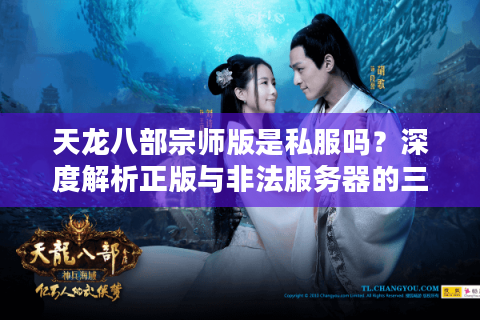 天龙八部宗师版是私服吗?深度解析正版与非法服务器的三大差异 天龙八部宗师版是私服吗?深度解析正版与非法服务器的三大差异