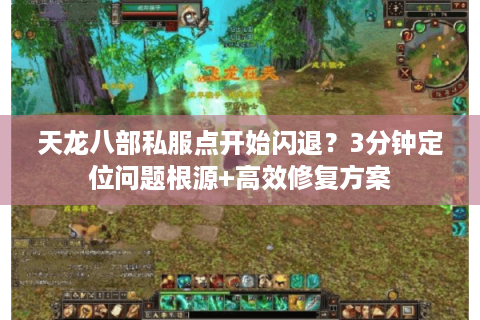 天龙八部私服点开始闪退？3分钟定位问题根源+高效修复方案