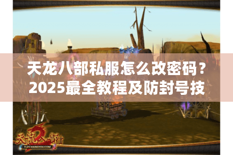 天龙八部私服怎么改密码？2025最全教程及防封号技巧
