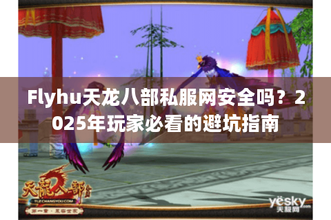 Flyhu天龙八部私服网安全吗？2025年玩家必看的避坑指南