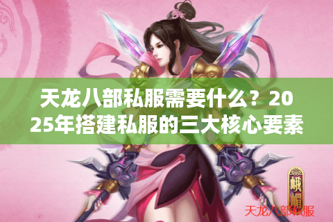 天龙八部私服需要什么？2025年搭建私服的三大核心要素