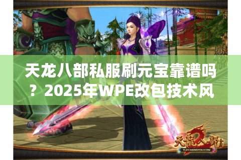 天龙八部私服刷元宝靠谱吗？2025年WPE改包技术风险实测分析