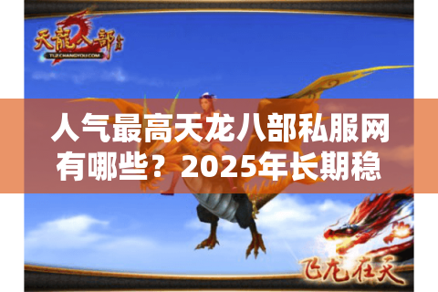 人气最高天龙八部私服网有哪些？2025年长期稳定不氪金推荐