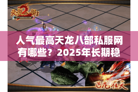 人气最高天龙八部私服网有哪些？2025年长期稳定不氪金推荐