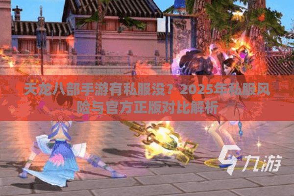 天龙八部手游有私服没？2025年私服风险与官方正版对比解析