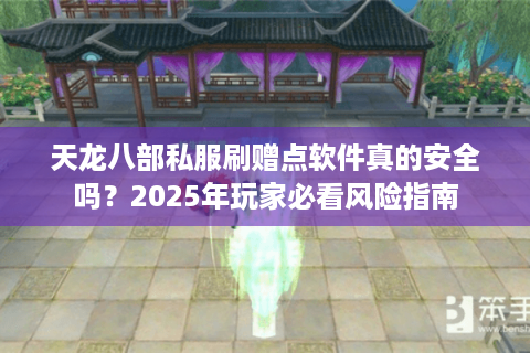天龙八部私服刷赠点软件真的安全吗？2025年玩家必看风险指南