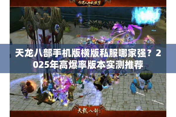 天龙八部手机版横版私服哪家强？2025年高爆率版本实测推荐