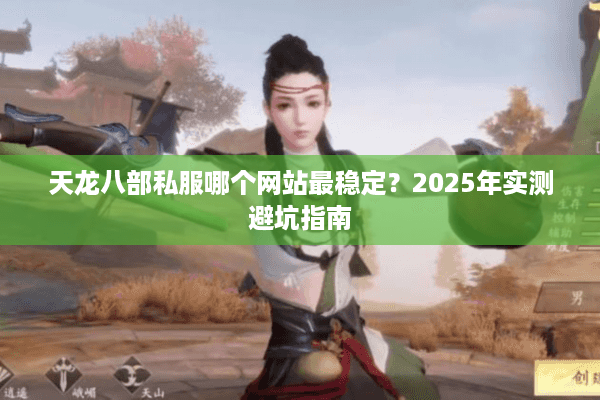 天龙八部私服哪个网站最稳定？2025年实测避坑指南
