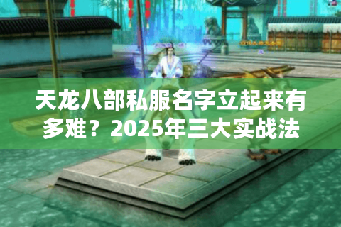 天龙八部私服名字立起来有多难？2025年三大实战法则揭秘