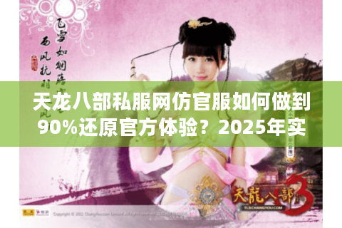 天龙八部私服网仿官服如何做到90%还原官方体验？2025年实测避坑指南