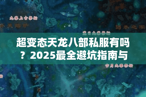 超变态天龙八部私服有吗？2025最全避坑指南与福利服推荐