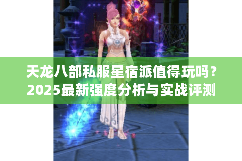 天龙八部私服星宿派值得玩吗？2025最新强度分析与实战评测