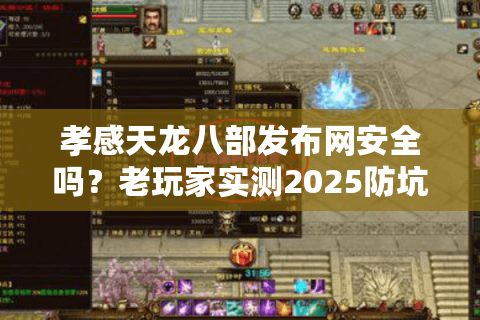 孝感天龙八部发布网安全吗？老玩家实测2025防坑指南