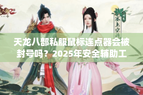 天龙八部私服鼠标连点器会被封号吗？2025年安全辅助工具实测解析