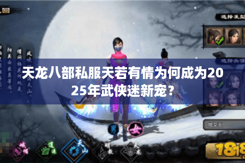 天龙八部私服天若有情为何成为2025年武侠迷新宠？