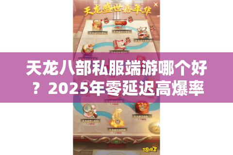天龙八部私服端游哪个好？2025年零延迟高爆率版本推荐