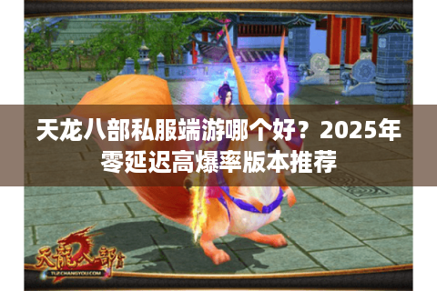 天龙八部私服端游哪个好？2025年零延迟高爆率版本推荐
