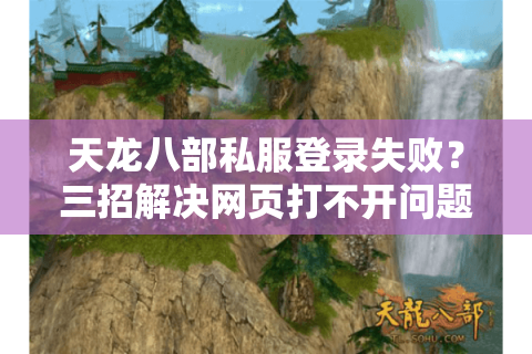天龙八部私服登录失败？三招解决网页打不开问题