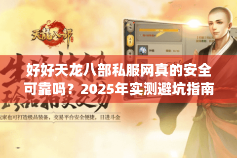 好好天龙八部私服网真的安全可靠吗？2025年实测避坑指南