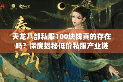 天龙八部私服100块钱真的存在吗？深度揭秘低价私服产业链