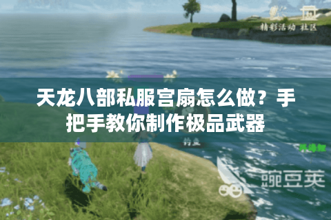 天龙八部私服宫扇怎么做？手把手教你制作极品武器