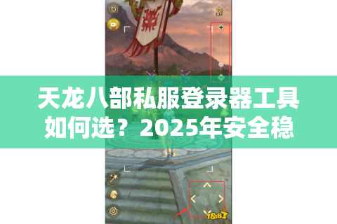 天龙八部私服登录器工具如何选？2025年安全稳定登录方法实测