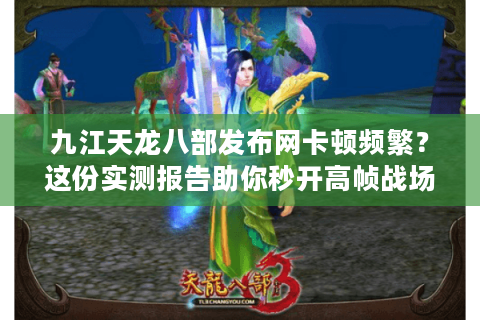 九江天龙八部发布网卡顿频繁？这份实测报告助你秒开高帧战场