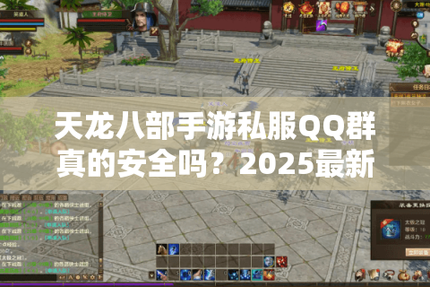 天龙八部手游私服QQ群真的安全吗？2025最新防骗避坑指南