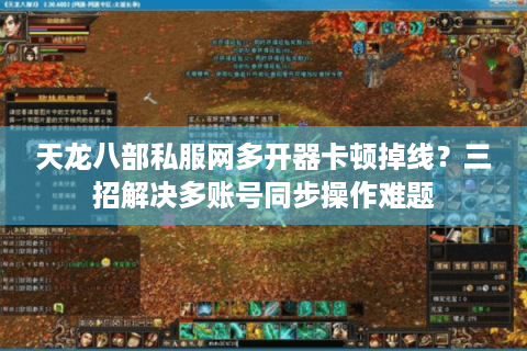 天龙八部私服网多开器卡顿掉线？三招解决多账号同步操作难题