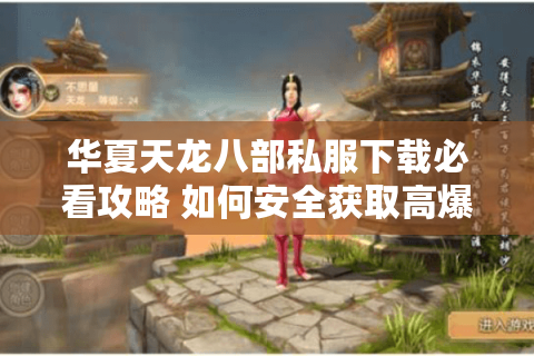 华夏天龙八部私服下载必看攻略 如何安全获取高爆率版本？