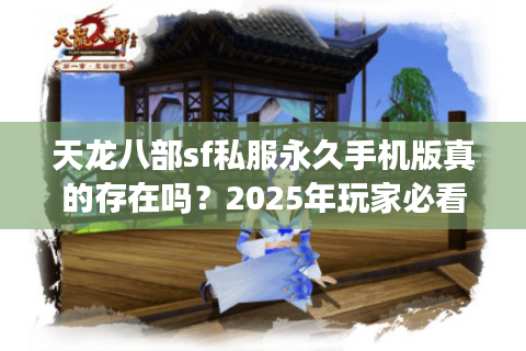 天龙八部sf私服永久手机版真的存在吗？2025年玩家必看的避坑指南