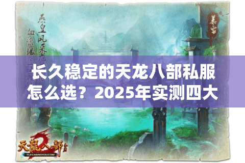 长久稳定的天龙八部私服怎么选?2025年实测四大运营服务器 长久稳定的天龙八部私服怎么选?2025年实测四大运营服务器