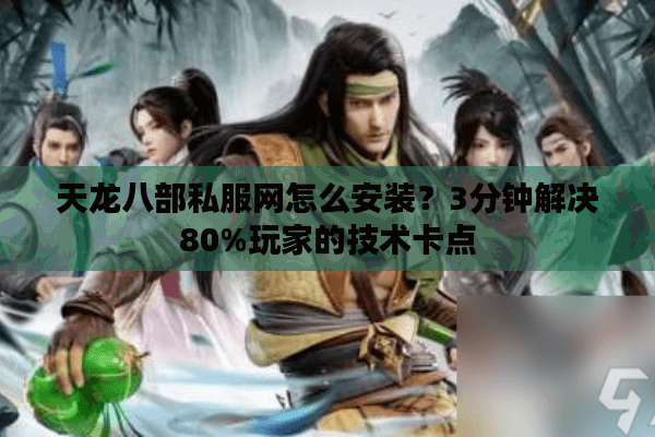 天龙八部私服网怎么安装？3分钟解决80%玩家的技术卡点