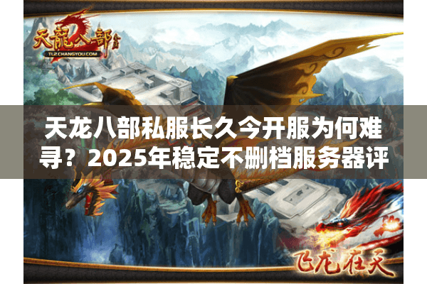 天龙八部私服长久今开服为何难寻？2025年稳定不删档服务器评测报告