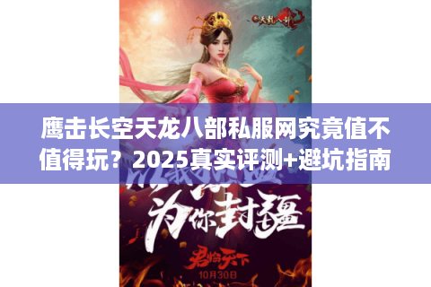 鹰击长空天龙八部私服网究竟值不值得玩？2025真实评测+避坑指南