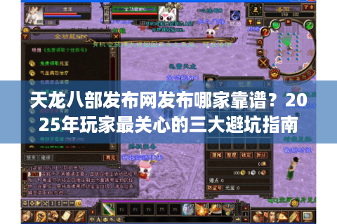 天龙八部发布网发布哪家靠谱？2025年玩家最关心的三大避坑指南