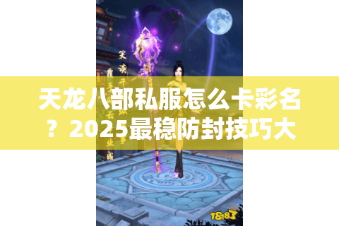 天龙八部私服怎么卡彩名？2025最稳防封技巧大揭秘