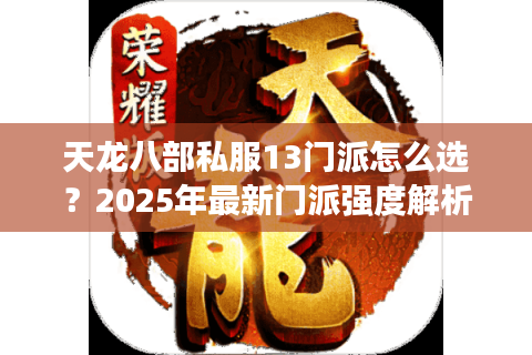天龙八部私服13门派怎么选？2025年最新门派强度解析