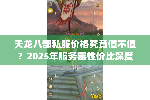 天龙八部私服价格究竟值不值？2025年服务器性价比深度解析