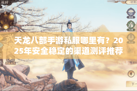 天龙八部手游私服哪里有？2025年安全稳定的渠道测评推荐